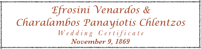 Efrosini Venardos & 
Charalambos Panayiotis Chlentzos
Wedding Certificate
November 9, 1869 